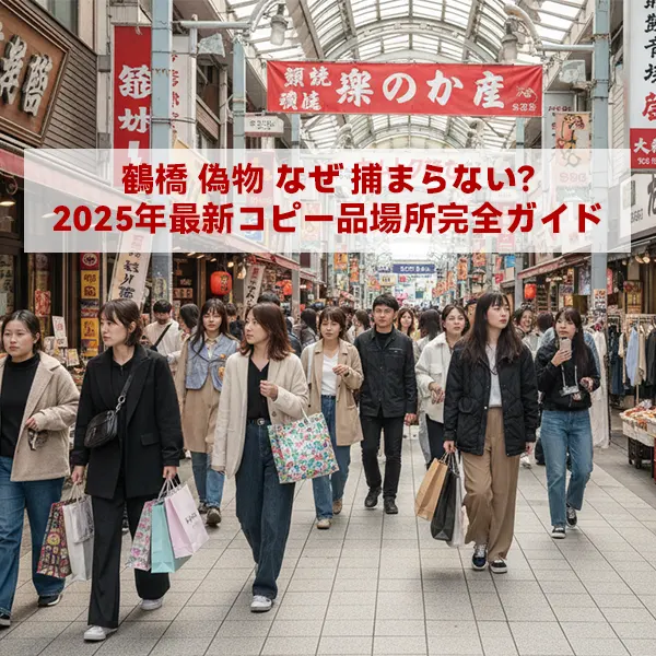鶴橋 偽物 なぜ 捕まらない？2025年最新コピー品場所完全ガイド