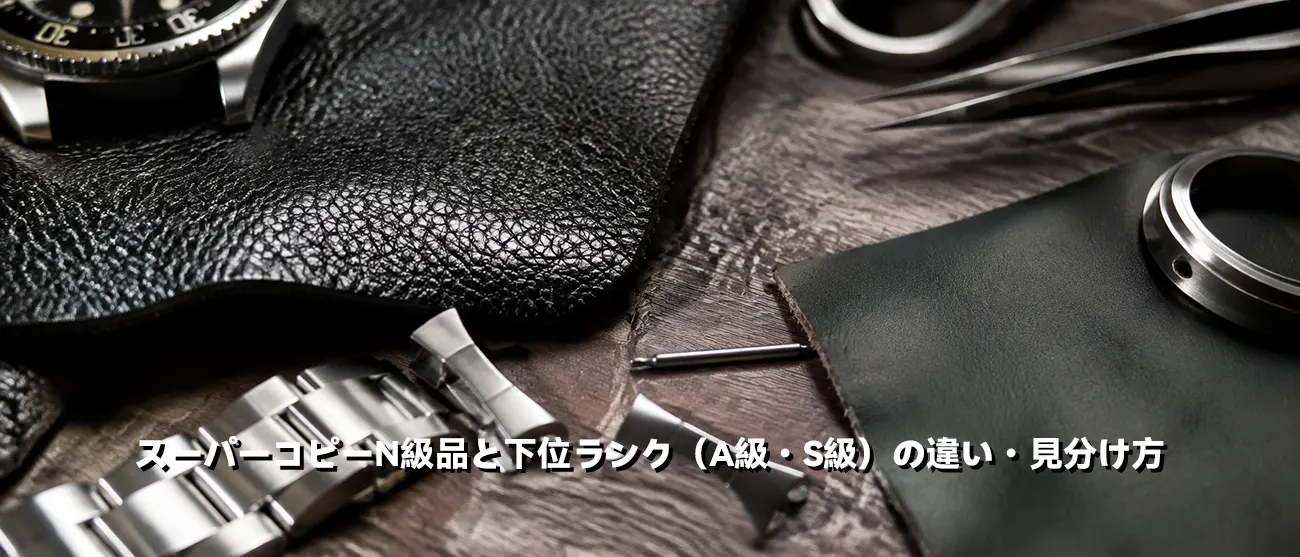スーパーコピーN級品と下位ランクの品質・素材比較